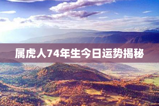 属虎人74年生今日运势揭秘