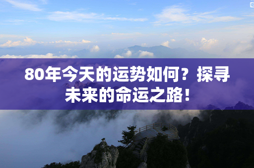 80年今天的运势如何？探寻未来的命运之路！