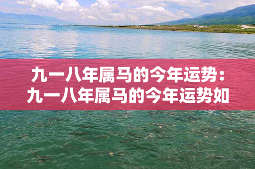 九一八年属马的今年运势：九一八年属马的今年运势如何 