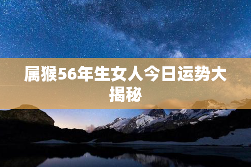 属猴56年生女人今日运势大揭秘