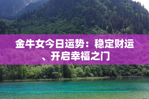 金牛女今日运势：稳定财运、开启幸福之门