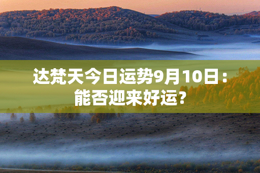 达梵天今日运势9月10日：能否迎来好运？