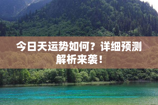 今日天运势如何？详细预测解析来袭！