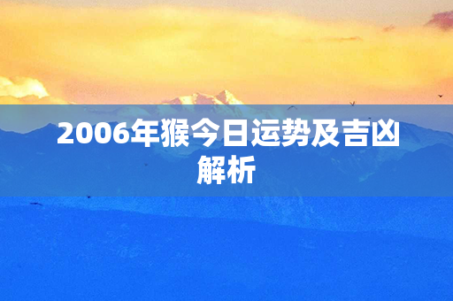 2006年猴今日运势及吉凶解析