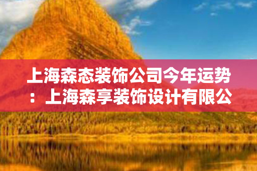 上海森态装饰公司今年运势：上海森享装饰设计有限公司 