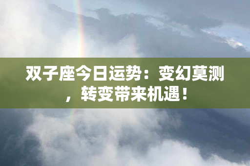 双子座今日运势：变幻莫测，转变带来机遇！