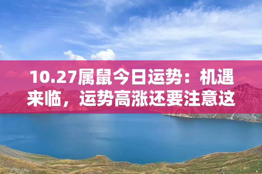 10.27属鼠今日运势：机遇来临，运势高涨还要注意这个！