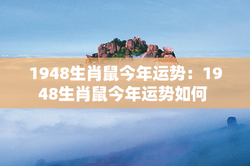 1948生肖鼠今年运势：1948生肖鼠今年运势如何 