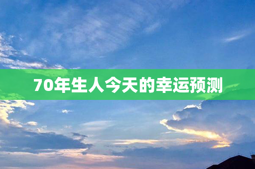 70年生人今天的幸运预测