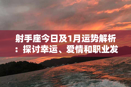 射手座今日及1月运势解析：探讨幸运、爱情和职业发展的好运之道