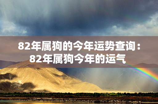 82年属狗的今年运势查询：82年属狗今年的运气 