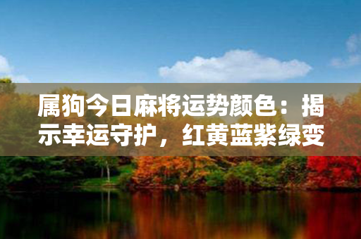 属狗今日麻将运势颜色：揭示幸运守护，红黄蓝紫绿变幻！