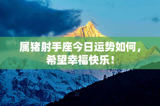 属猪射手座今日运势如何，希望幸福快乐！