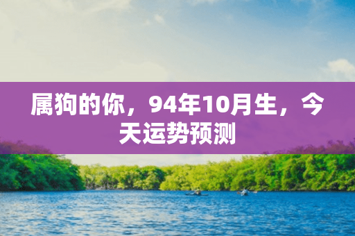 属狗的你，94年10月生，今天运势预测