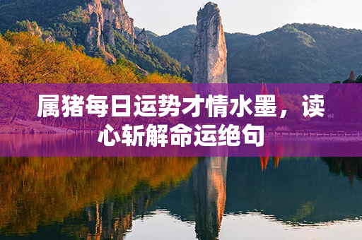 属猪每日运势才情水墨，读心斩解命运绝句