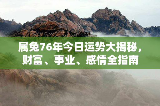 属兔76年今日运势大揭秘，财富、事业、感情全指南