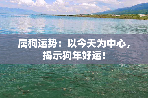 属狗运势：以今天为中心，揭示狗年好运！