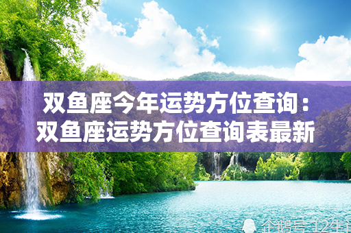 双鱼座今年运势方位查询：双鱼座运势方位查询表最新 