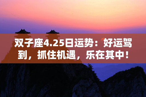 双子座4.25日运势：好运驾到，抓住机遇，乐在其中！