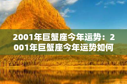 2001年巨蟹座今年运势：2001年巨蟹座今年运势如何 