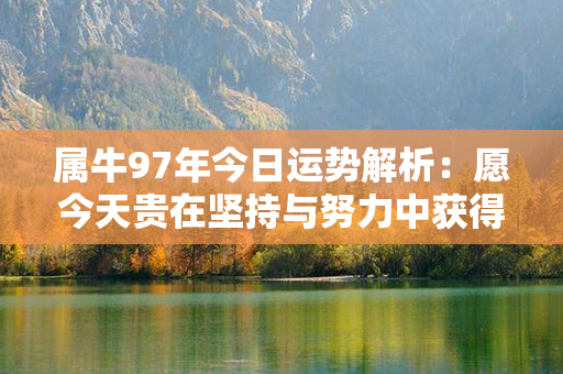 属牛97年今日运势解析：愿今天贵在坚持与努力中获得收获