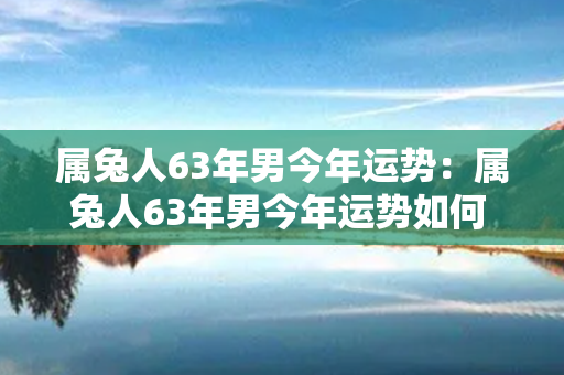 属兔人63年男今年运势：属兔人63年男今年运势如何 