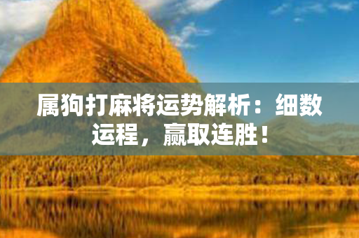 属狗打麻将运势解析：细数运程，赢取连胜！