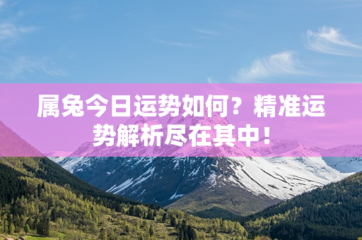 属兔今日运势如何？精准运势解析尽在其中！