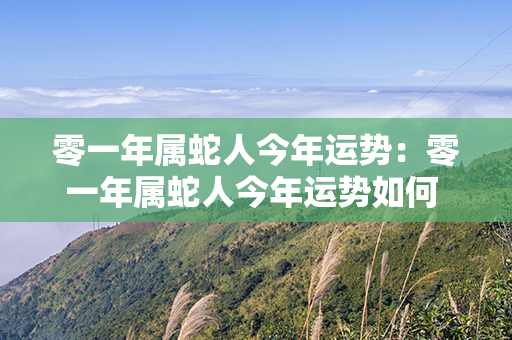 零一年属蛇人今年运势：零一年属蛇人今年运势如何 