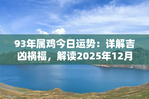 93年属鸡今日运势：详解吉凶祸福，解读2025年12月31日星座运程