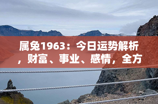 属兔1963：今日运势解析，财富、事业、感情，全方位解读属兔人的运势！