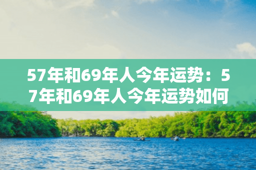 57年和69年人今年运势：57年和69年人今年运势如何 