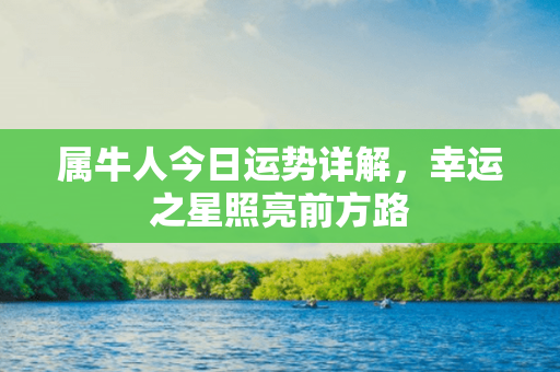 属牛人今日运势详解，幸运之星照亮前方路