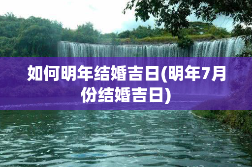 如何明年结婚吉日(明年7月份结婚吉日)