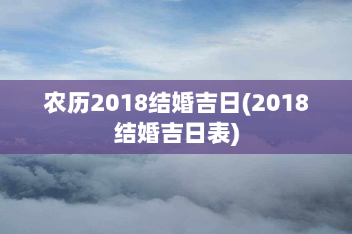 农历2018结婚吉日(2018结婚吉日表)