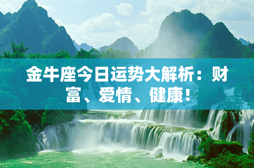 金牛座今日运势大解析：财富、爱情、健康！