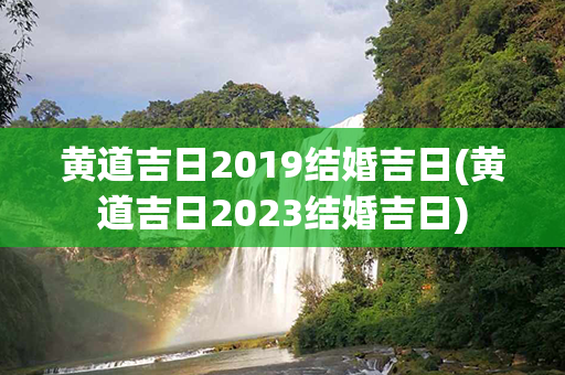 黄道吉日2019结婚吉日(黄道吉日2023结婚吉日)