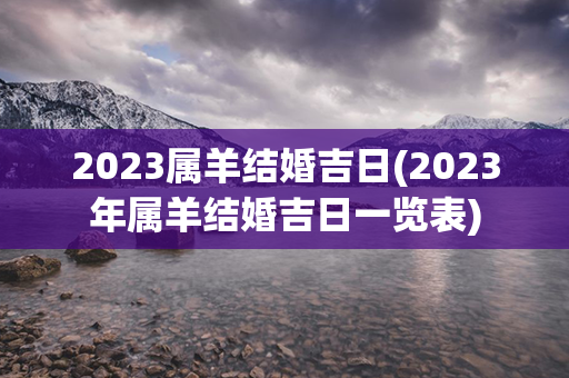 2023属羊结婚吉日(2023年属羊结婚吉日一览表)