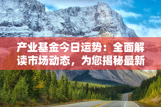 产业基金今日运势：全面解读市场动态，为您揭秘最新投资机会