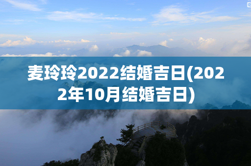 麦玲玲2022结婚吉日(2022年10月结婚吉日)