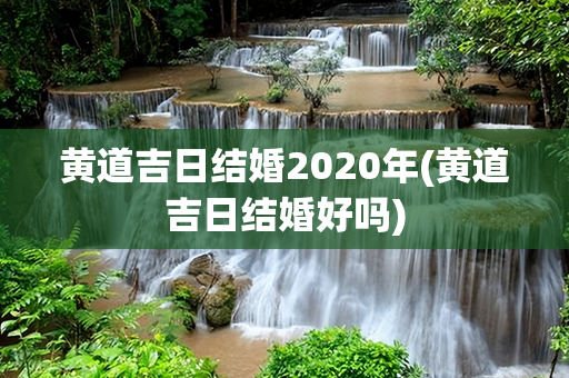 黄道吉日结婚2020年(黄道吉日结婚好吗)