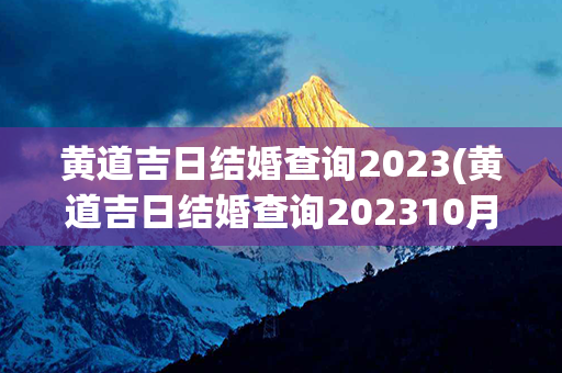 黄道吉日结婚查询2023(黄道吉日结婚查询202310月)