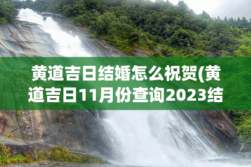 黄道吉日结婚怎么祝贺(黄道吉日11月份查询2023结婚)