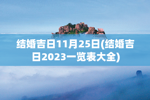 结婚吉日11月25日(结婚吉日2023一览表大全)