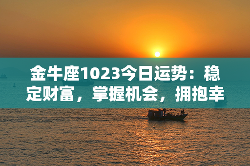 金牛座1023今日运势：稳定财富，掌握机会，拥抱幸福！