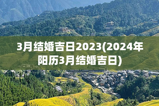 3月结婚吉日2023(2024年阳历3月结婚吉日)