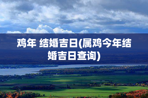 鸡年 结婚吉日(属鸡今年结婚吉日查询)