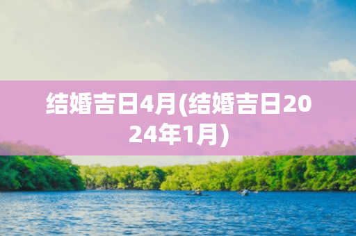 结婚吉日4月(结婚吉日2024年1月)