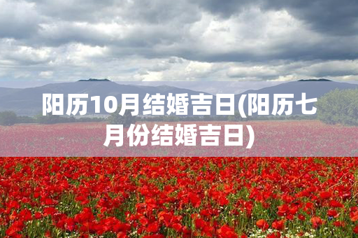 阳历10月结婚吉日(阳历七月份结婚吉日)