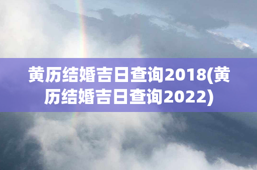 黄历结婚吉日查询2018(黄历结婚吉日查询2022)